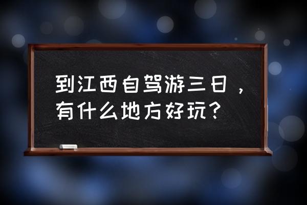 江西自驾游哪里好玩 到江西自驾游三日，有什么地方好玩？