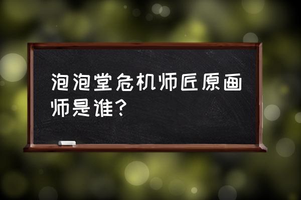 泡泡糖危机百科 泡泡堂危机师匠原画师是谁？