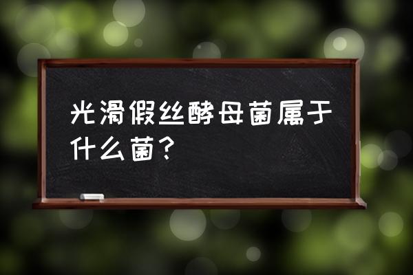 光滑念珠菌生长是什么意思 光滑假丝酵母菌属于什么菌？