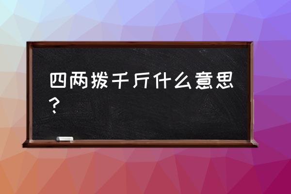 四两拨千斤啥意思 四两拨千斤什么意思？