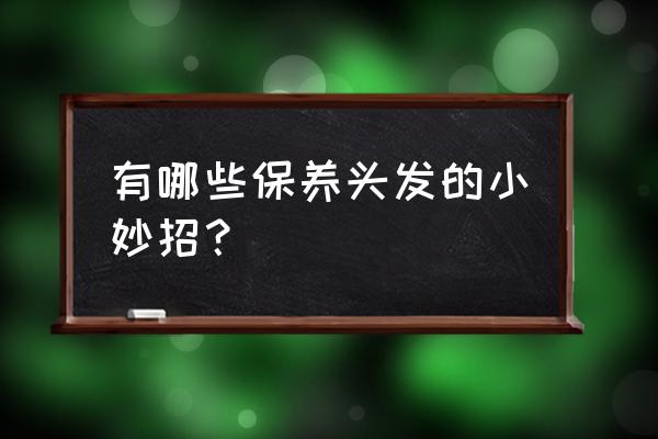 养护头发小窍门 有哪些保养头发的小妙招？