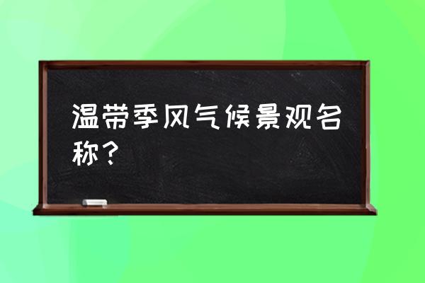 温带季风气候景观名称 温带季风气候景观名称？