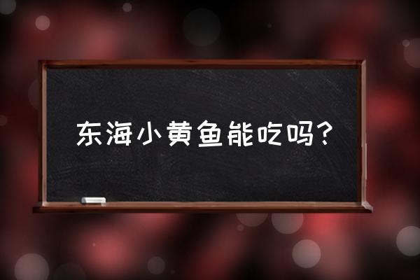 东海小黄鱼功效 东海小黄鱼能吃吗？