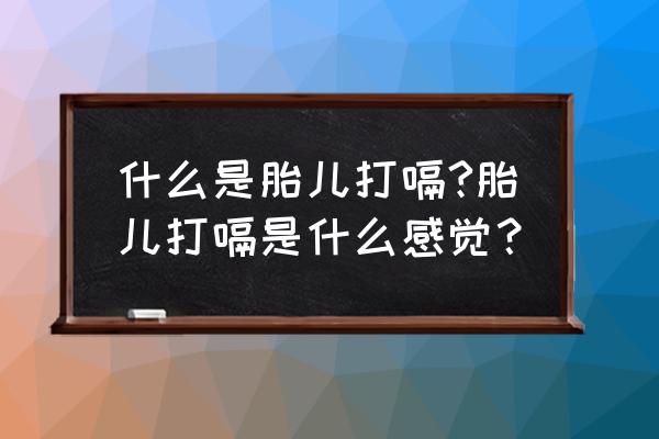 胎宝宝打嗝是什么感觉 什么是胎儿打嗝?胎儿打嗝是什么感觉？