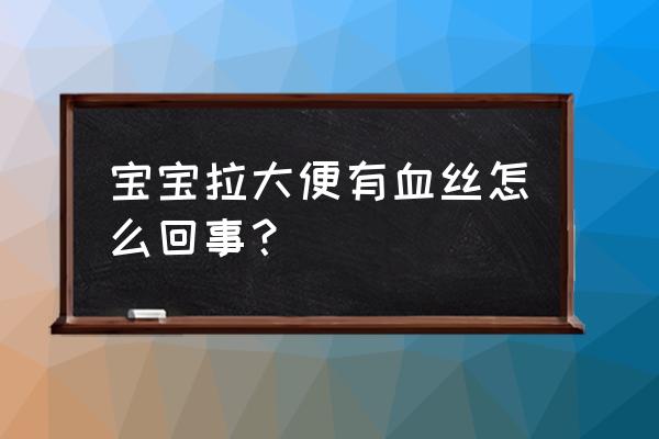 宝宝大便有血丝是什么原因 宝宝拉大便有血丝怎么回事？