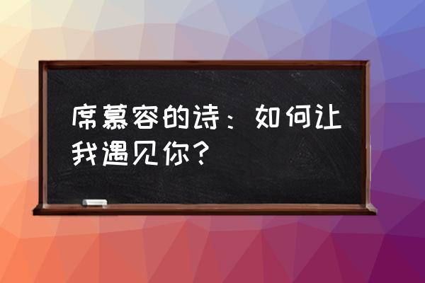 如何让我遇见你朗诵 席慕容的诗：如何让我遇见你？