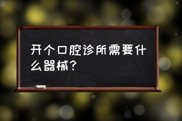 常用口腔器械一览表 开个口腔诊所需要什么器械？