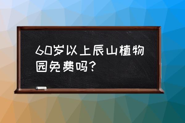 辰山植物园现在开放吗 60岁以上辰山植物园免费吗？