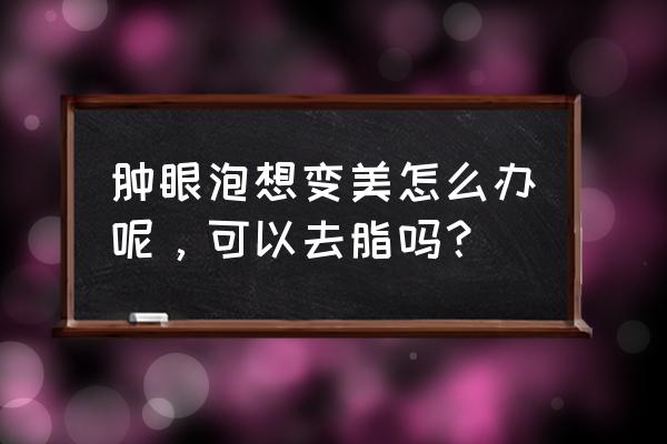 上眼皮抽脂是永久的吗 肿眼泡想变美怎么办呢，可以去脂吗？