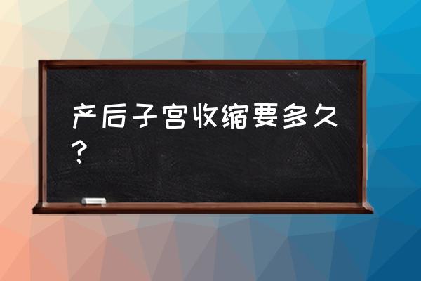 产后子宫收缩要多久 产后子宫收缩要多久？