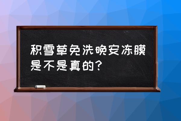 积雪草晚安冻膜 积雪草免洗晚安冻膜是不是真的？