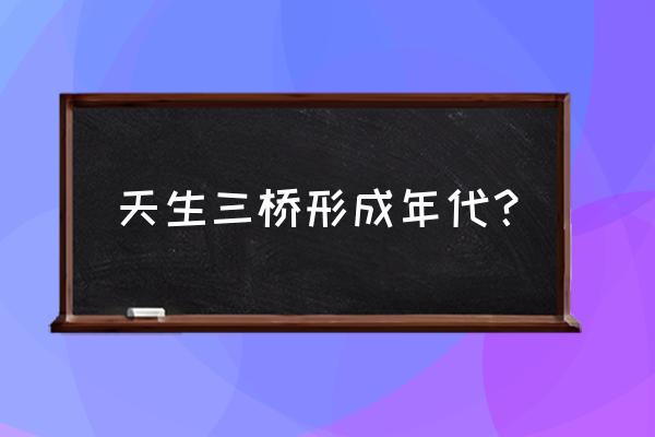 天生三桥为什么叫天生三桥 天生三桥形成年代？