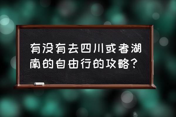 四川自由行 有没有去四川或者湖南的自由行的攻略？