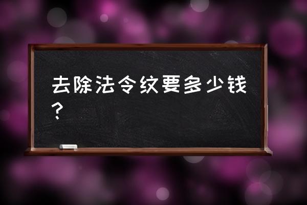 去法令纹多少钱啊 去除法令纹要多少钱？