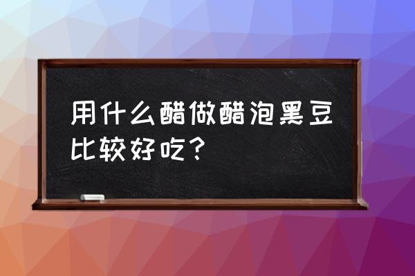 醋泡黑豆禁忌 用什么醋做醋泡黑豆比较好吃？