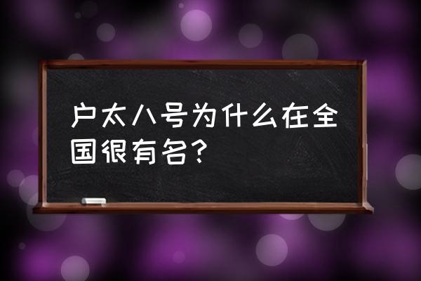 户太八号为啥叫户太八号 户太八号为什么在全国很有名？