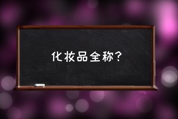 化妆品俗称大全 化妆品全称？