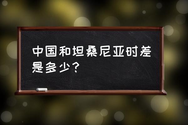 坦桑尼亚首都叫什么名字 中国和坦桑尼亚时差是多少？