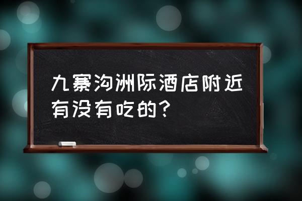 九寨天堂洲际大饭店餐饮 九寨沟洲际酒店附近有没有吃的？