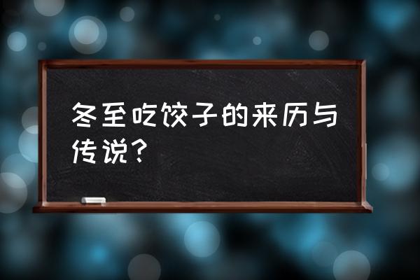 冬至吃饺子来历 冬至吃饺子的来历与传说？