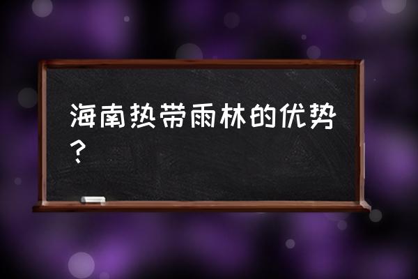 海南为什么有热带雨林 海南热带雨林的优势？