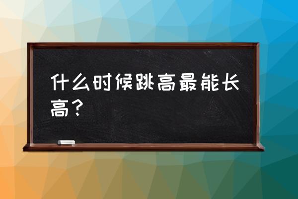 长高运动的最佳时间 什么时候跳高最能长高？