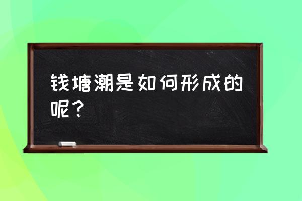 钱塘江潮是怎么产生的 钱塘潮是如何形成的呢？