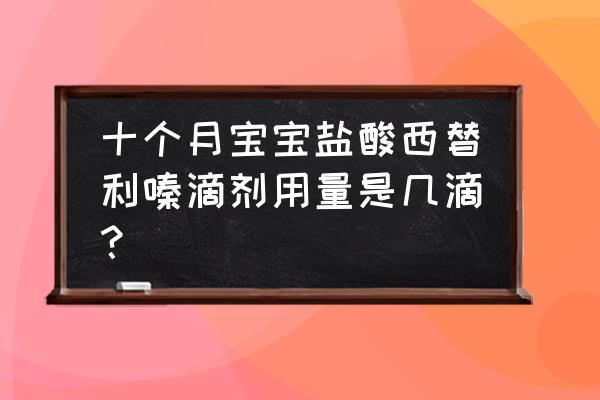 盐酸西替利嗪用法用量 十个月宝宝盐酸西替利嗪滴剂用量是几滴？