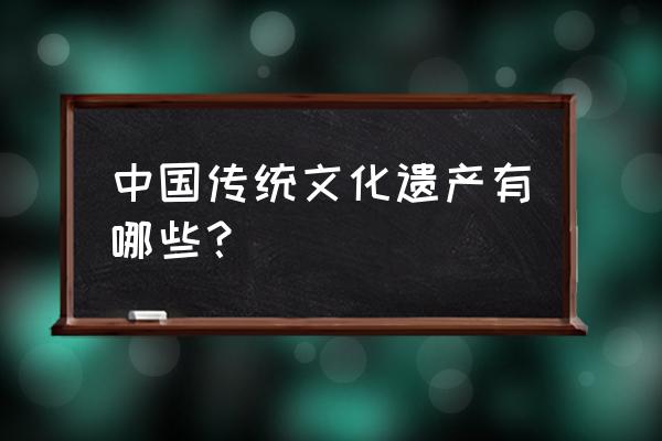 中国文化遗产都有什么 中国传统文化遗产有哪些？