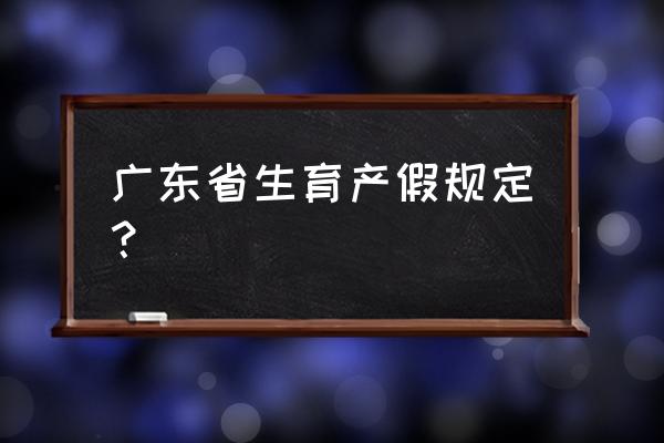 广东省产假最新规定 广东省生育产假规定？