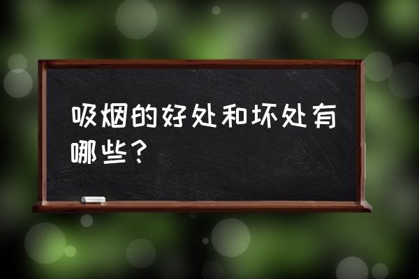 吸烟的坏处和戒烟的好处 吸烟的好处和坏处有哪些？