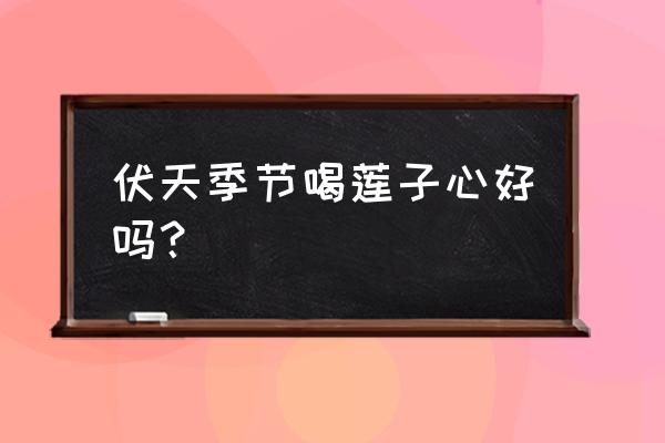 莲子心泡水喝的害处 伏天季节喝莲子心好吗？