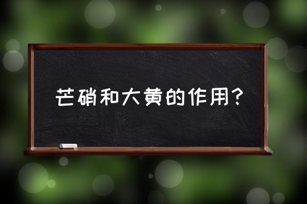 芒硝大黄的作用及禁忌 芒硝和大黄的作用？