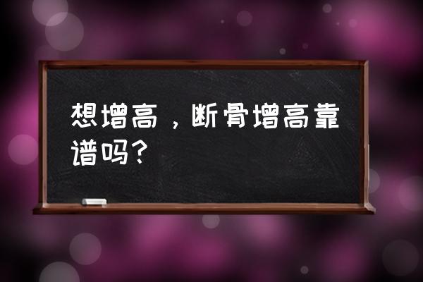 打断腿重新接长高原理 想增高，断骨增高靠谱吗？