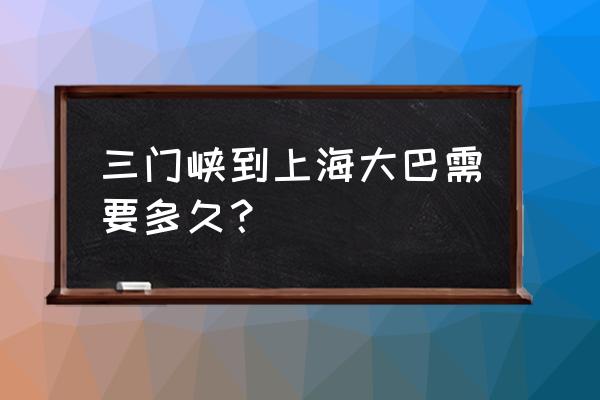 上海发三门峡客车在那里 三门峡到上海大巴需要多久？