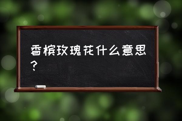 香槟玫瑰寓意是什么意思 香槟玫瑰花什么意思？