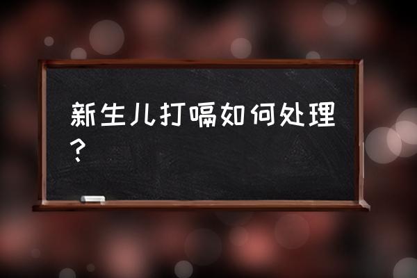 新生儿总打嗝怎么处理 新生儿打嗝如何处理？