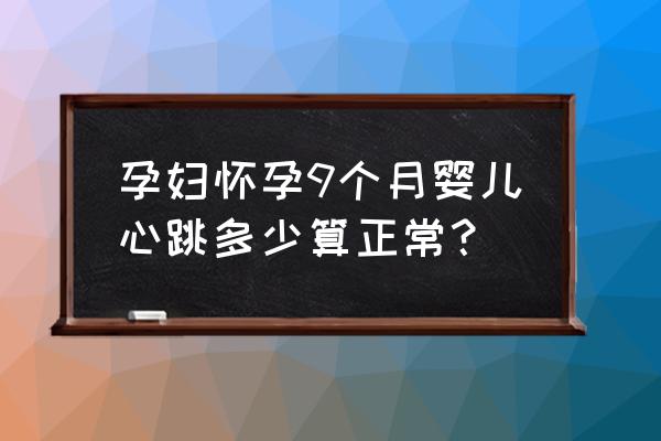 怀孕九个月标准 孕妇怀孕9个月婴儿心跳多少算正常？