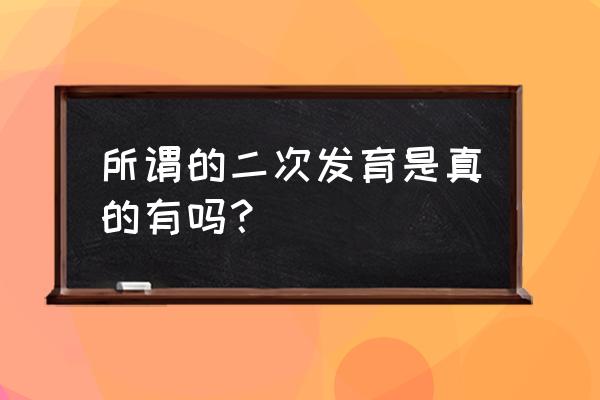 二次发育真的存在吗 所谓的二次发育是真的有吗？