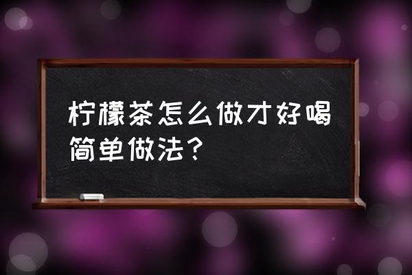 柠檬茶的做法和配方 柠檬茶怎么做才好喝简单做法？