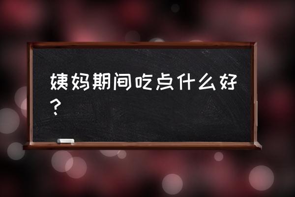 女人姨妈期间适合吃什么 姨妈期间吃点什么好？