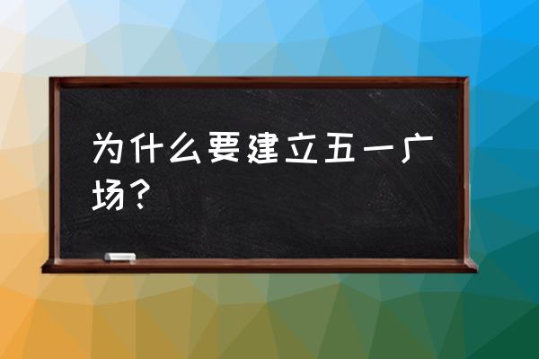 为什么有很多五一广场 为什么要建立五一广场？