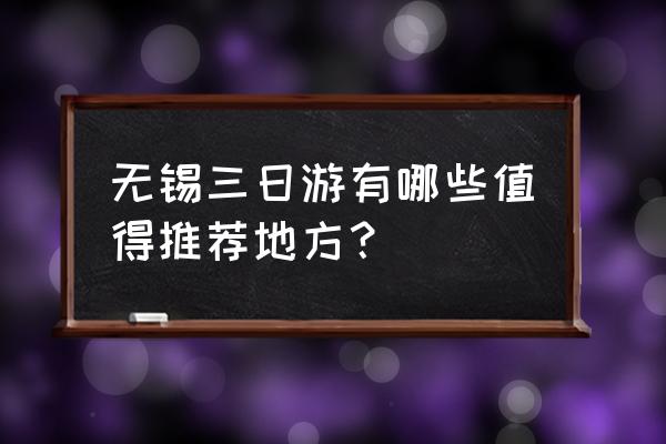 无锡国旅3天周边游 无锡三日游有哪些值得推荐地方？