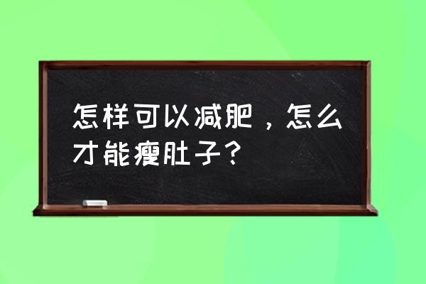 怎么才能减肥瘦肚子 怎样可以减肥，怎么才能瘦肚子？