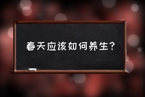 春季养生的主要内容 春天应该如何养生？