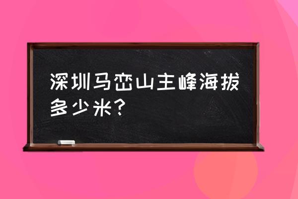 深圳马峦山有多高 深圳马峦山主峰海拔多少米？