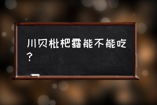 川贝枇杷露的功效与作用 川贝枇杷露能不能吃？