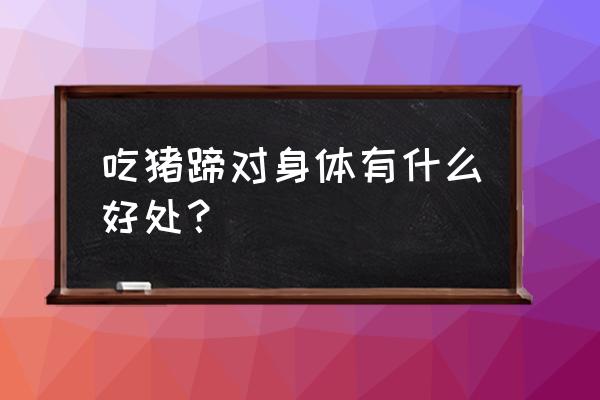 猪手的功效与作用 吃猪蹄对身体有什么好处？