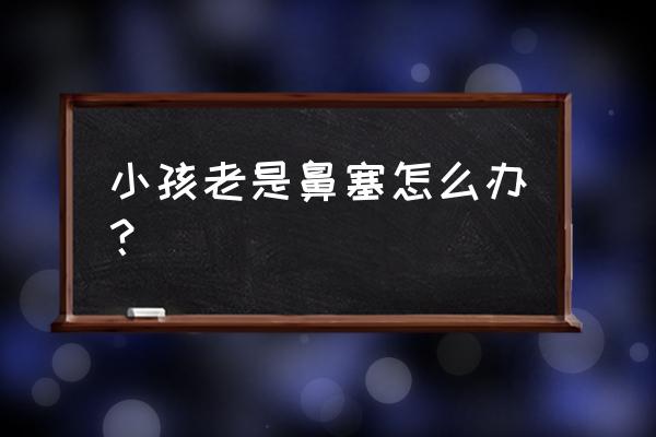 小儿鼻塞最有效的方法 小孩老是鼻塞怎么办？