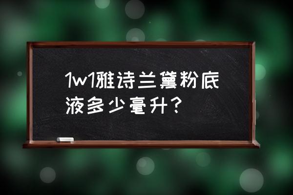 雅诗兰黛粉底液色号1w1 1w1雅诗兰黛粉底液多少毫升？